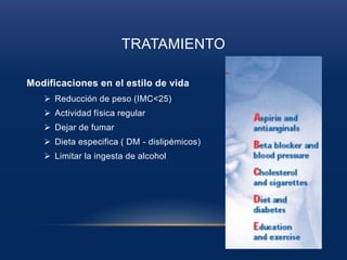 TRATAMIENTO
Modificaciones en el estilo de vida
 Reducción de peso (IMC<25)
 Actividad física regular
 Dejar de fumar
 Dieta especifica ( DM - dislipémicos)
 Limitar la ingesta de alcohol
 