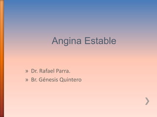 Angina Estable
» Dr. Rafael Parra.
» Br. Génesis Quintero
 