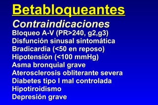 Betabloqueantes Bloqueo A-V (PR>240, g2,g3) Disfunción sinusal sintomática Bradicardia (<50 en reposo) Hipotensión (<100 mmHg) Asma bronquial grave Aterosclerosis obliterante severa Diabetes tipo I mal controlada Hipotiroidismo Depresión grave Contraindicaciones 