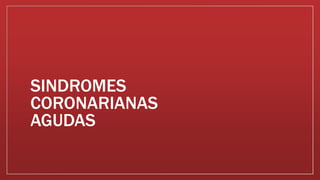 SINDROMES
CORONARIANAS
AGUDAS
 