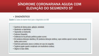 SÍNDROME CORONARIANA AGUDA COM
ELEVAÇÃO DO SEGMENTO ST
 DIAGNÓSTICO
 