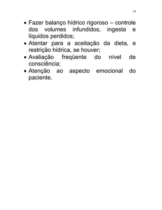 14


 Fazer balanço hídrico rigoroso – controle
  dos volumes infundidos, ingesta e
  líquidos perdidos;
 Atentar para a aceitação da dieta, e
  restrição hídrica, se houver;
 Avaliação freqüente do nível de
  consciência;
 Atenção ao aspecto emocional do
  paciente.
 