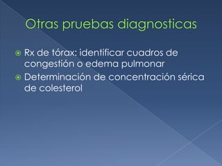Otras pruebas diagnosticas Rx de tórax: identificar cuadros de congestión o edema pulmonarDeterminación de concentración sérica de colesterol