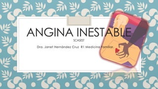 ANGINA INESTABLESCASEST
Dra. Janet Hernández Cruz R1 Medicina Familiar.
 