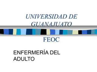 UNIVERSIDAD DE
GUANAJUATO
FEOC
ENFERMERÍA DEL
ADULTO
 