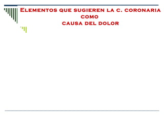 Elementos que sugieren la c. coronaria 
como 
causa del dolor
 