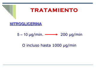 NITROGLICERINANITROGLICERINA
5 – 10 μg/min. 200 μg/min
O incluso hasta 1000 μg/min
TRATAMIENTO
 