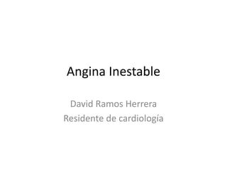 Angina Inestable

 David Ramos Herrera
Residente de cardiología
 