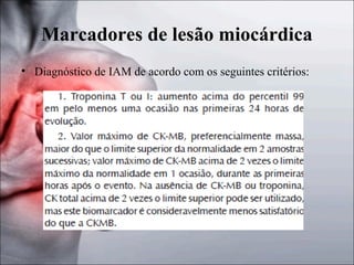 Marcadores de lesão miocárdica
• Diagnóstico de IAM de acordo com os seguintes critérios:

 