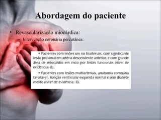Abordagem do paciente
• Revascularização miocárdica:
– Intervenção coronária percutânea:

 