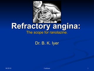 Refractory angina:  The scope for ranolazine. Dr. B. K. Iyer 