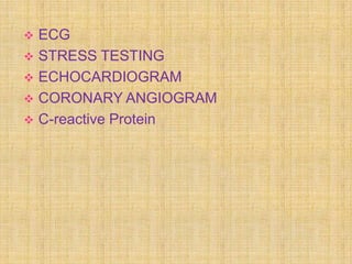  ECG
 STRESS TESTING
 ECHOCARDIOGRAM
 CORONARY ANGIOGRAM
 C-reactive Protein
 