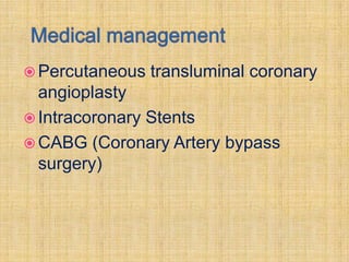  Percutaneous   transluminal coronary
  angioplasty
 Intracoronary Stents
 CABG (Coronary Artery bypass
  surgery)
 
