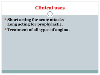 Clinical uses
Short acting for acute attacks
Long acting for prophylactic.
Treatment of all types of angina .
 