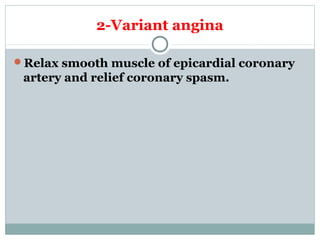 2-Variant angina
Relax smooth muscle of epicardial coronary
artery and relief coronary spasm.
 