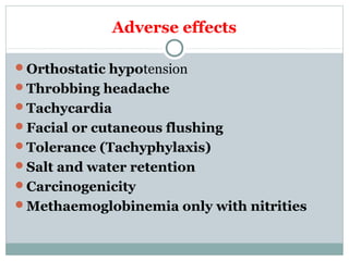 Adverse effects
Orthostatic hypotension
Throbbing headache
Tachycardia
Facial or cutaneous flushing
Tolerance (Tachyphylaxis)
Salt and water retention
Carcinogenicity
Methaemoglobinemia only with nitrities
 