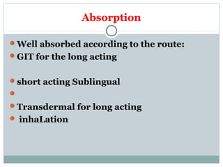 Absorption
Well absorbed according to the route:
GIT for the long acting
short acting Sublingual

Transdermal for long acting
 inhaLation
 
