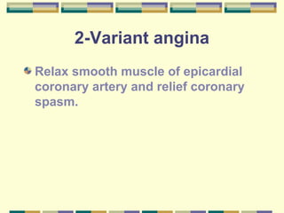 2-Variant angina 
Relax smooth muscle of epicardial 
coronary artery and relief coronary 
spasm. 
 