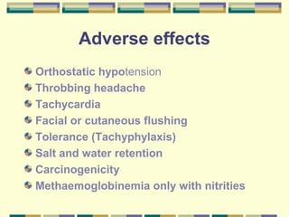 Adverse effects 
Orthostatic hypotension 
Throbbing headache 
Tachycardia 
Facial or cutaneous flushing 
Tolerance (Tachyphylaxis) 
Salt and water retention 
Carcinogenicity 
Methaemoglobinemia only with nitrities 
 