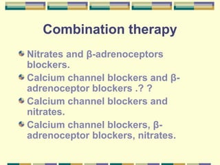 Combination therapy 
Nitrates and β-adrenoceptors 
blockers. 
Calcium channel blockers and β- 
adrenoceptor blockers .? ? 
Calcium channel blockers and 
nitrates. 
Calcium channel blockers, β- 
adrenoceptor blockers, nitrates. 
 