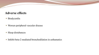  Bradycardia
 Worsen peripheral vascular disease
 Sleep distubances
 Inhibit beta-2 mediated bronchodilation in asthamatics
Adverse effects
 
