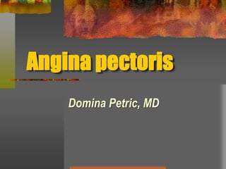 Angina pectoris
Domina Petric, MD
 