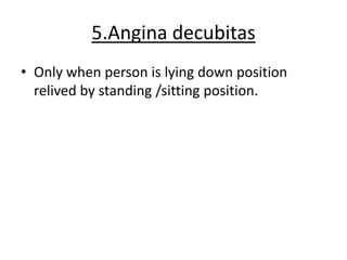 5.Angina decubitas
• Only when person is lying down position
relived by standing /sitting position.
 