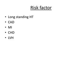 Risk factor
• Long standing HT
• CAD
• MI
• CHD
• LVH
 