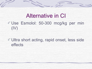 Alternative in CI
Use Esmolol: 50-300 mcg/kg per min
(IV)
Ultra short acting, rapid onset, less side
effects
 