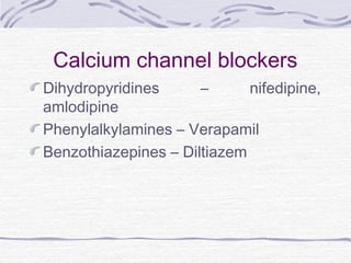 Calcium channel blockers
Dihydropyridines – nifedipine,
amlodipine
Phenylalkylamines – Verapamil
Benzothiazepines – Diltiazem
 