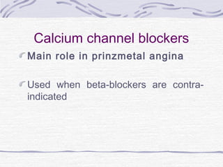 Calcium channel blockers
Main role in prinzmetal angina
Used when beta-blockers are contra-
indicated
 
