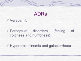 ADRs
Verapamil:
Perceptual disorders (feeling of
coldnees and numbness)
Hyperprolactinemia and galactorrhoea
 