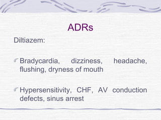 ADRs
Diltiazem:
Bradycardia, dizziness, headache,
flushing, dryness of mouth
Hypersensitivity, CHF, AV conduction
defects, sinus arrest
 