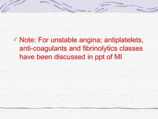 Note: For unstable angina; antiplatelets,
anti-coagulants and fibrinolytics classes
have been discussed in ppt of MI
 