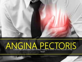 ANGINA PECTORISChest Pain associated with limited supply of blood to the muscles of the
heart
 