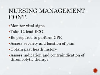 Monitor vital signs
Take 12 lead ECG
Be prepared to perform CPR
Assess severity and location of pain
Obtain past heath history
Assess indication and contraindication of
thrombolytic therapy
 