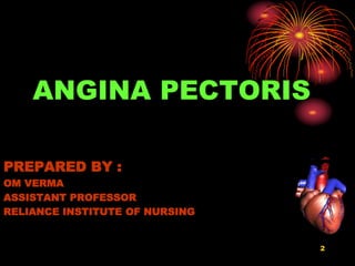 2
ANGINA PECTORIS
PREPARED BY :
OM VERMA
ASSISTANT PROFESSOR
RELIANCE INSTITUTE OF NURSING
 