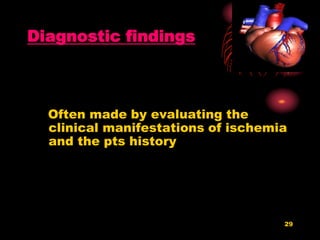 29
Diagnostic findings
Often made by evaluating the
clinical manifestations of ischemia
and the pts history
 