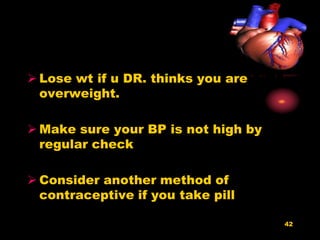 42
 Lose wt if u DR. thinks you are
overweight.
 Make sure your BP is not high by
regular check
 Consider another method of
contraceptive if you take pill
 