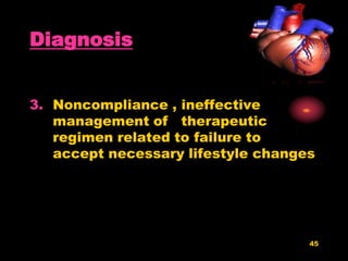 45
Diagnosis
3. Noncompliance , ineffective
management of therapeutic
regimen related to failure to
accept necessary lifestyle changes
 
