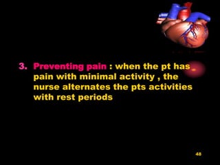 48
3. Preventing pain : when the pt has
pain with minimal activity , the
nurse alternates the pts activities
with rest periods
 