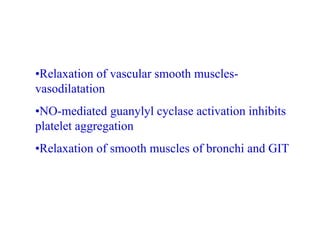 •Relaxation of vascular smooth muscles-
vasodilatation
•NO-mediated guanylyl cyclase activation inhibits
platelet aggregation
•Relaxation of smooth muscles of bronchi and GIT
 