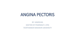 ANGINA PECTORIS
BY KAMOLIKA
DOCTOR OF PHARMACY ( 2YR)
TEERTHANKER MAHAVIR UNIVERSITY
 