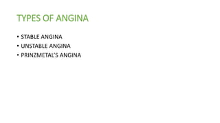 TYPES OF ANGINA
• STABLE ANGINA
• UNSTABLE ANGINA
• PRINZMETAL’S ANGINA
 