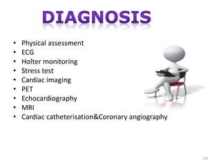 • Physical assessment
• ECG
• Holter monitoring
• Stress test
• Cardiac imaging
• PET
• Echocardiography
• MRI
• Cardiac catheterisation&Coronary angiography
19
 