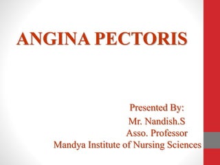 ANGINA PECTORIS
Presented By:
Mr. Nandish.S
Asso. Professor
Mandya Institute of Nursing Sciences
 