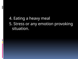 4. Eating a heavy meal
5. Stress or any emotion provoking
situation.
 