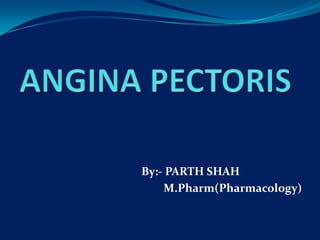 ANGINA PECTORIS By:- PARTH SHAH M.Pharm(Pharmacology) 