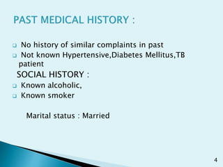  No history of similar complaints in past
 Not known Hypertensive,Diabetes Mellitus,TB
patient
SOCIAL HISTORY :
 Known alcoholic,
 Known smoker
Marital status : Married
4
 