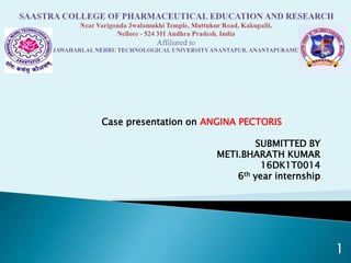 Case presentation on ANGINA PECTORIS
SUBMITTED BY
METI.BHARATH KUMAR
16DK1T0014
6th year internship
1
 